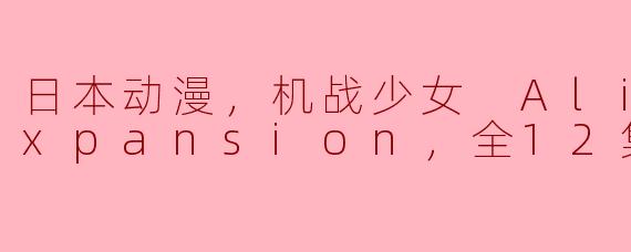 日本动漫，机战少女 Alice Expansion，全12集，